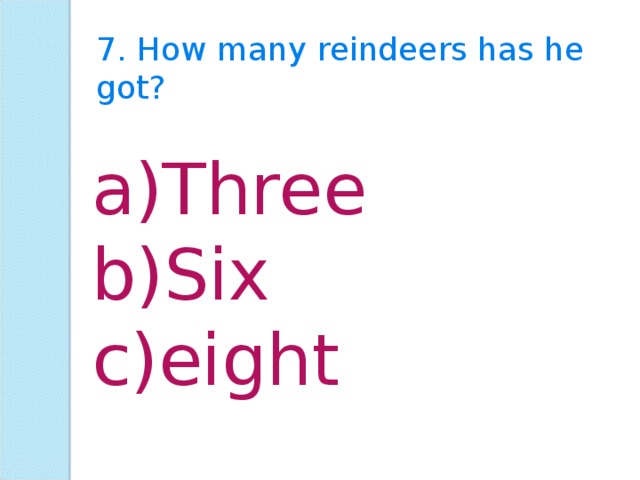 7. How many reindeers has he got? Three Six eight 