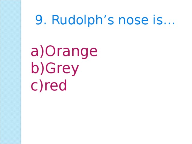 9. Rudolph’s nose is… Orange Grey red 