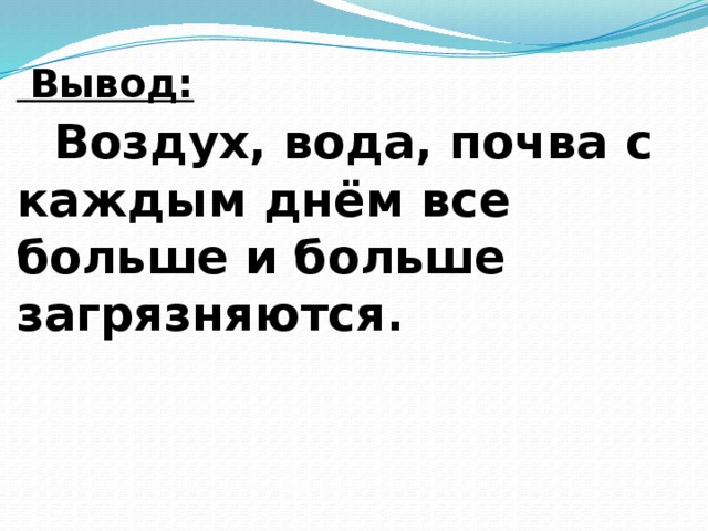  Вывод:   Воздух, вода, почва с каждым днём все больше и больше загрязняются.     