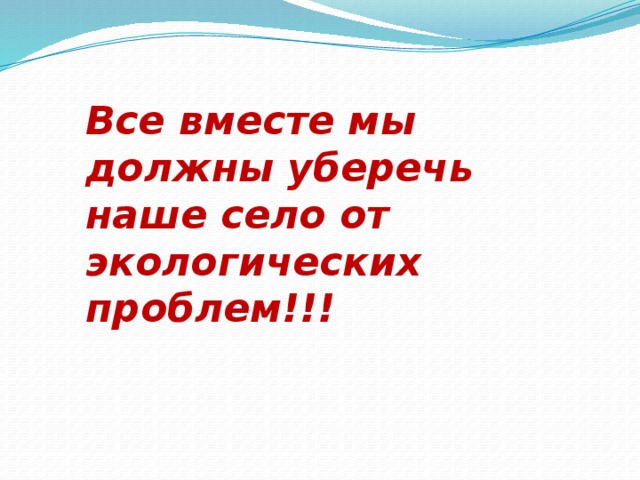 Все вместе мы должны уберечь наше село от экологических проблем!!! 