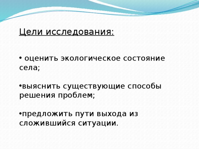 Цели исследования:   оценить экологическое состояние села; выяснить существующие способы решения проблем; предложить пути выхода из сложившийся ситуации. 