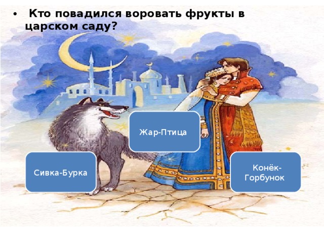   Кто повадился воровать фрукты в царском саду? Вариант 1 (уровень 3) Жар-Птица  Сивка-Бурка   Конёк-Горбунок  