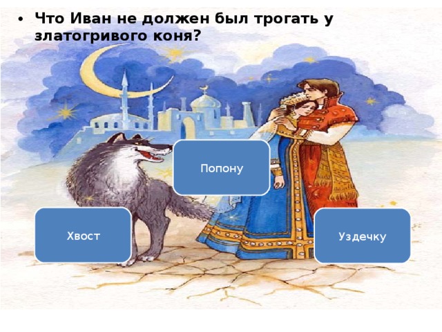 Что Иван не должен был трогать у златогривого коня? Вариант 1 (уровень 3) Попону   Хвост    Уздечку  