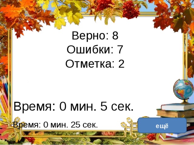 Верно: 8  Ошибки: 7  Отметка: 2 Время: 0 мин. 5 сек. исправить Время: 0 мин. 25 сек. ещё 
