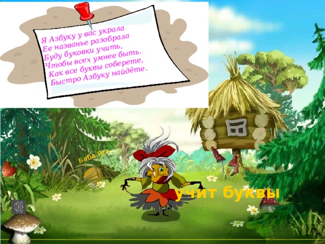 Баба Яга Я Азбуку у вас украла Ее названье разобрала Буду буковки учить, Чтобы всех умнее быть.  Как все буквы соберете,  Быстро Азбуку найдёте.  учит буквы 