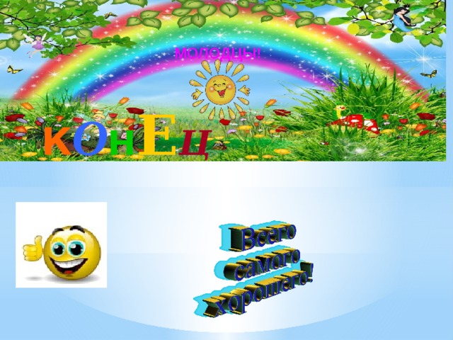 МОЛОДЦЫ! К О Н Е Ц 
