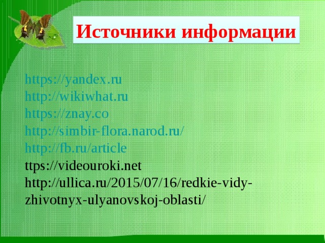 Источники информации https://yandex.ru http://wikiwhat.ru https://znay.co http://simbir-flora.narod.ru/ http://fb.ru/article ttps://videouroki.net http://ullica.ru/2015/07/16/redkie-vidy-zhivotnyx-ulyanovskoj-oblasti/ 