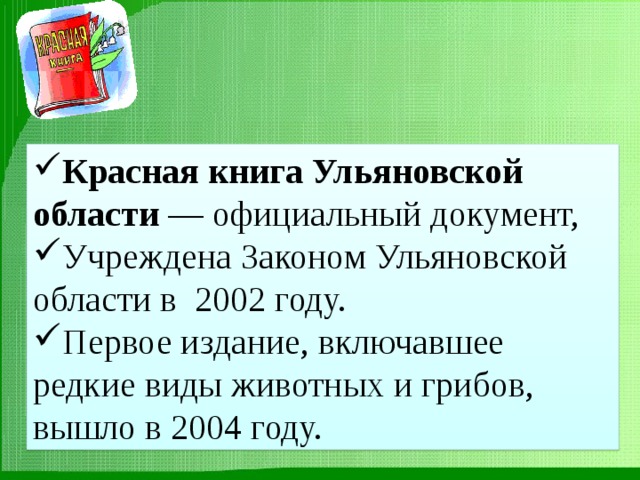 Красная книга Ульяновской области  — официальный документ, Учреждена Законом Ульяновской области в 2002 году. Первое издание, включавшее редкие виды животных и грибов, вышло в 2004 году. 