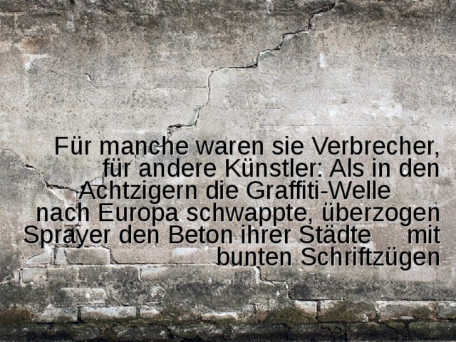 Für manche waren sie Verbrecher, für andere Künstler: Als in den Achtzigern die Graffiti-Welle nach Europa schwappte, überzogen Sprayer den Beton ihrer Städte mit bunten Schriftzügen 