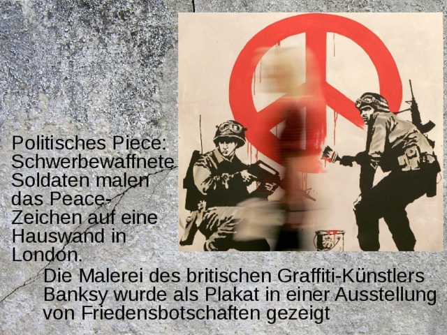 Politisches Piece: Schwerbewaffnete Soldaten malen das Peace-Zeichen auf eine Hauswand  in London. Die Malerei des britischen Graffiti-Künstlers Banksy wurde als Plakat in einer Ausstellung von Friedensbotschaften gezeigt 