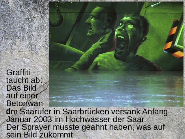 Graffiti taucht ab: Das Bild auf einer Betonwand am Saarufer in Saarbrücken versank Anfang Januar 2003 im Hochwasser der Saar. Der Sprayer musste geahnt haben, was auf sein Bild zukommt 