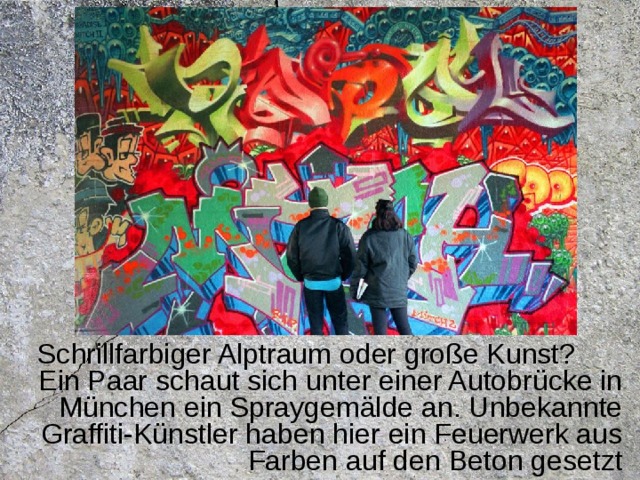 Schrillfarbiger Alptraum oder große Kunst?  Ein Paar schaut sich unter einer Autobrücke in München ein Spraygemälde an. Unbekannte Graffiti-Künstler haben hier ein Feuerwerk aus Farben auf den Beton gesetzt 