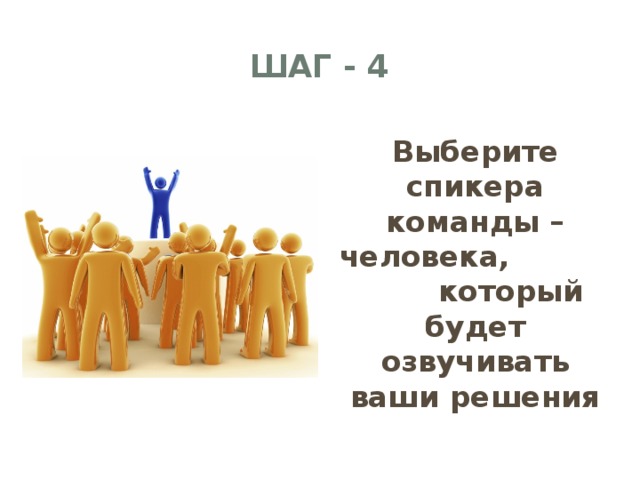 ШАГ - 4 Выберите спикера команды – человека, который будет озвучивать ваши решения    