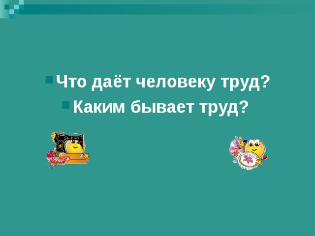 Что даёт человеку труд? Каким бывает труд? 