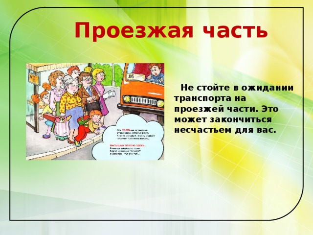  Проезжая часть    Не стойте в ожидании транспорта на проезжей части. Это может закончиться несчастьем для вас.   