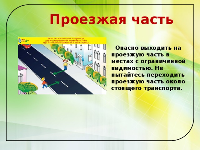  Проезжая часть   Опасно выходить на проезжую часть в местах с ограниченной видимостью. Не пытайтесь переходить проезжую часть около стоящего транспорта.   