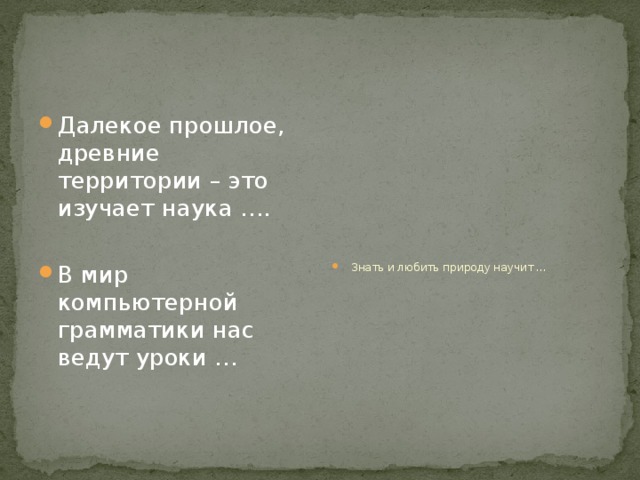 Далекое прошлое, древние территории – это изучает наука …. Знать и любить природу научит … В мир компьютерной грамматики нас ведут уроки … 