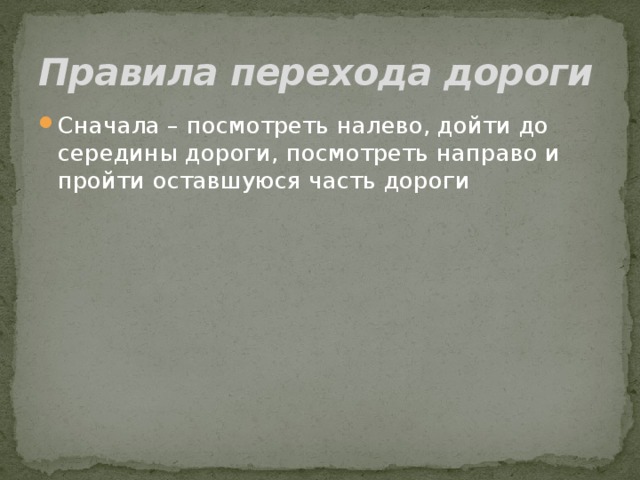 Правила перехода дороги Сначала – посмотреть налево, дойти до середины дороги, посмотреть направо и пройти оставшуюся часть дороги 