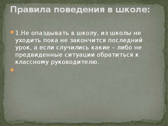 Правила поведения в школе:   1.Не опаздывать в школу, из школы не уходить пока не закончится последний урок, а если случились какие – либо не предвиденные ситуации обратиться к классному руководителю.   