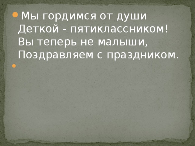 . . Мы гордимся от души  Деткой - пятиклассником!  Вы теперь не малыши,  Поздравляем с праздником.   