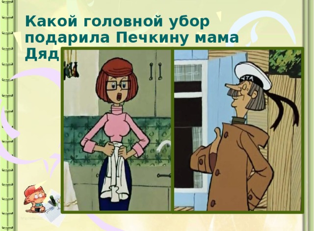 Какой головной убор подарила Печкину мама Дяди Федора? 