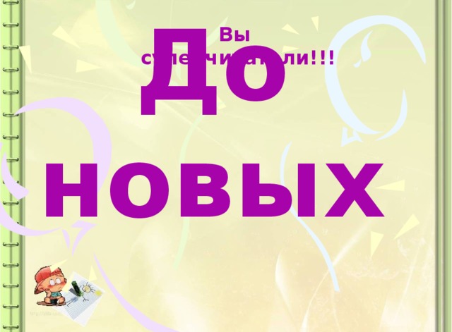 До новых  Встреч! Вы суперчитатели!!! 