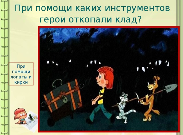 При помощи каких инструментов герои откопали клад?  При помощи лопаты и кирки 