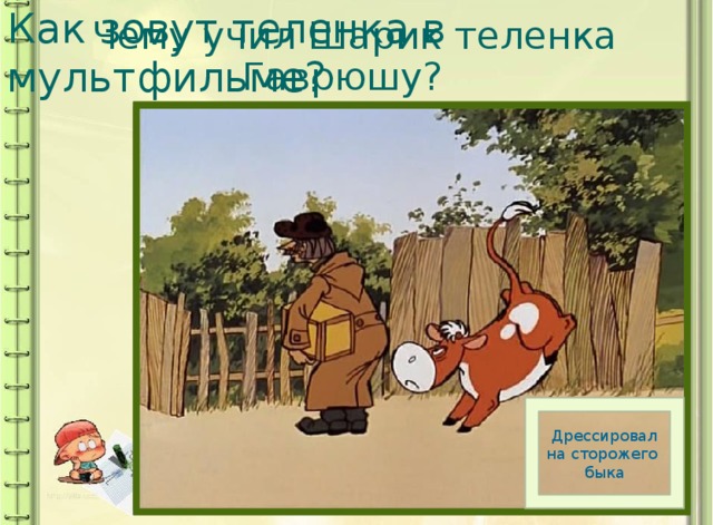 Как зовут теленка в мультфильме? Чему учил Шарик теленка Гаврюшу? Гаврюша Дрессировал на сторожего быка 