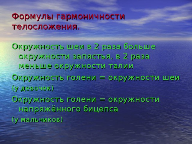 Формулы гармоничности телосложения. Окружность шеи в 2 раза больше окружности запястья, в 2 раза меньше окружности талии Окружность голени = окружности шеи (у девочек) Окружность голени = окружности напряжённого бицепса (у мальчиков) 