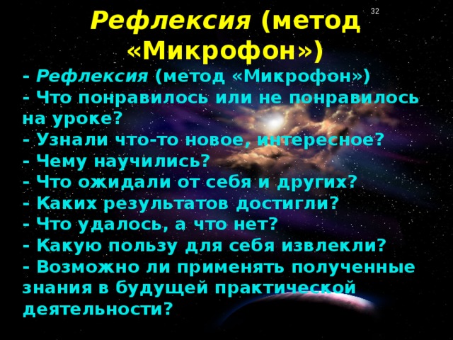 Рефлексия (метод «Микрофон») - Рефлексия (метод «Микрофон») - Что понравилось или не понравилось на уроке? - Узнали что-то новое, интересное? - Чему научились? - Что ожидали от себя и других? - Каких результатов достигли? - Что удалось, а что нет? - Какую пользу для себя извлекли? - Возможно ли применять полученные знания в будущей практической деятельности?