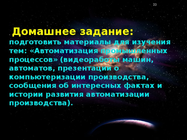 . Домашнее задание: подготовить материалы для изучения тем: «Автоматизация промышленных процессов» (видеоработы машин, автоматов, презентации о компьютеризации производства, сообщения об интересных фактах и истории развития автоматизации производства).