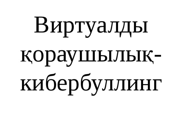 Виртуалды қораушылық- кибербуллинг 
