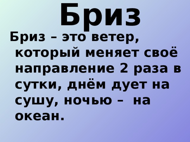 Бриз Бриз – это ветер, который меняет своё направление 2 раза в сутки, днём дует на сушу, ночью – на океан.  