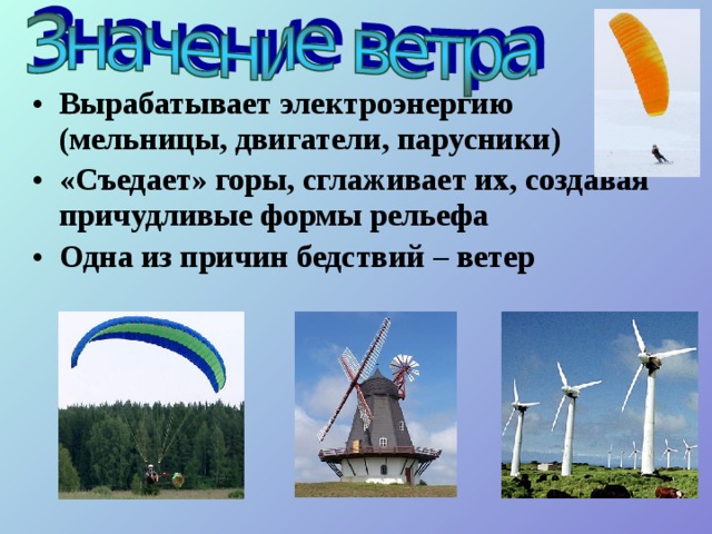 Вырабатывает электроэнергию (мельницы, двигатели, парусники) «Съедает» горы, сглаживает их, создавая причудливые формы рельефа Одна из причин бедствий – ветер  