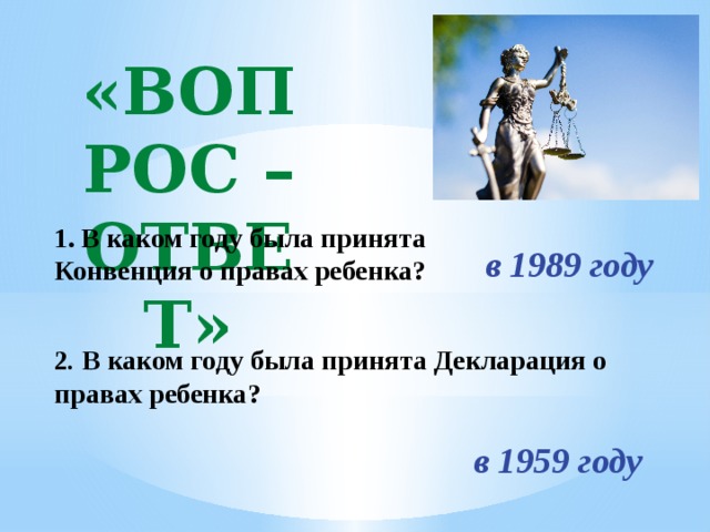 «Вопрос – Ответ» В каком году была принята Конвенция о правах ребенка?  в 1989 году 2 . В каком году была принята Декларация о правах ребенка?  в 1959 году 