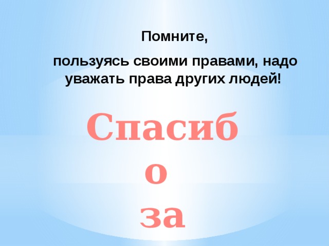  Помните,  пользуясь своими правами, надо уважать права других людей! Спасибо за внимание!!! 