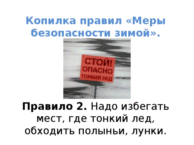  Копилка правил «Меры безопасности зимой».       Правило 2. Надо избегать мест, где тонкий лед, обходить полыньи, лунки. 