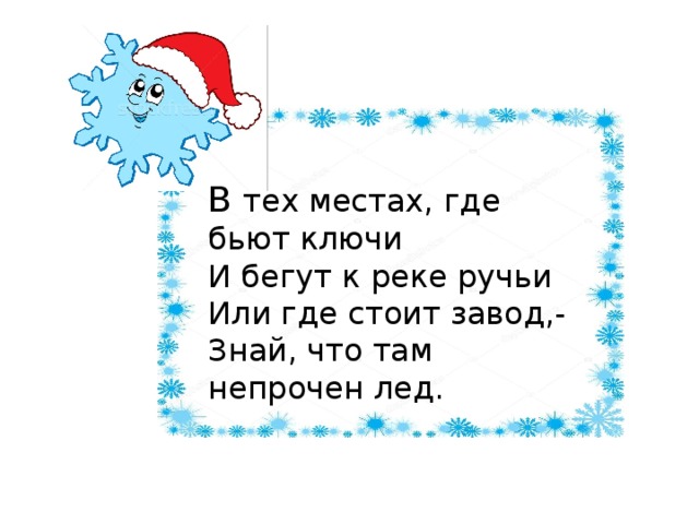 В тех местах, где бьют ключи  И бегут к реке ручьи  Или где стоит завод,-  Знай, что там непрочен лед.    