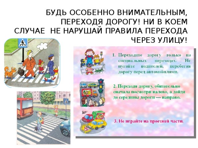 БУДЬ ОСОБЕННО ВНИМАТЕЛЬНЫМ, ПЕРЕХОДЯ ДОРОГУ! НИ В КОЕМ  СЛУЧАЕ НЕ НАРУШАЙ ПРАВИЛА ПЕРЕХОДА ЧЕРЕЗ УЛИЦУ! 