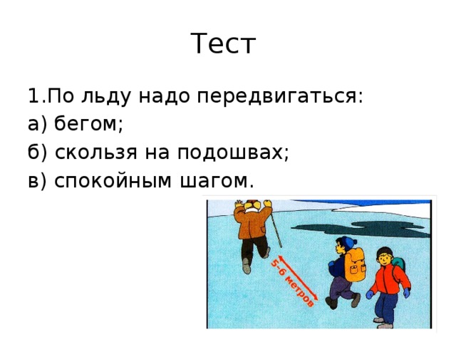 Тест 1.По льду надо передвигаться: а) бегом; б) скользя на подошвах; в) спокойным шагом. 