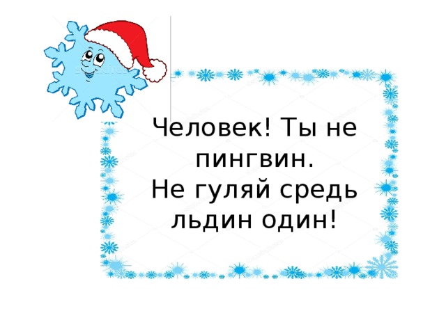 Человек! Ты не пингвин.  Не гуляй средь льдин один!   