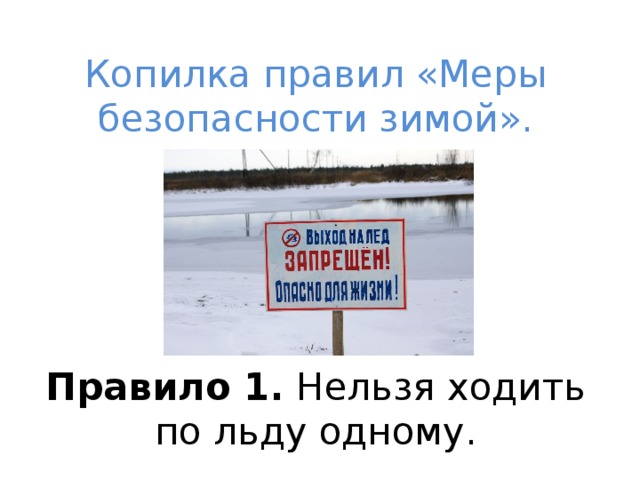  Копилка правил «Меры безопасности зимой».       Правило 1. Нельзя ходить по льду одному. 
