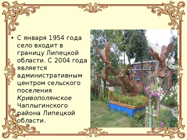 С января 1954 года село входит в границу Липецкой области. С 2004 года является административным центром сельского поселения Кривополянское Чаплыгинского района Липецкой области. 