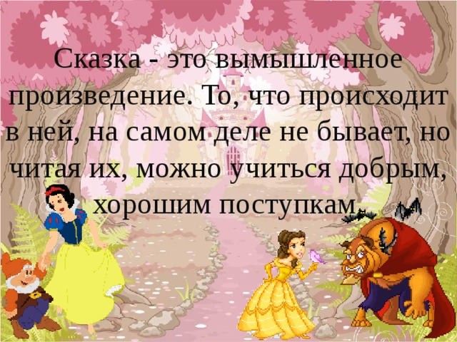 Сказка - это вымышленное произведение. То, что происходит в ней, на самом деле не бывает, но читая их, можно учиться добрым, хорошим поступкам. 