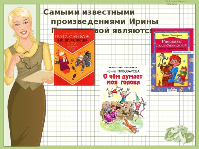 Самыми известными произведениями Ирины Пивоваровой являются   