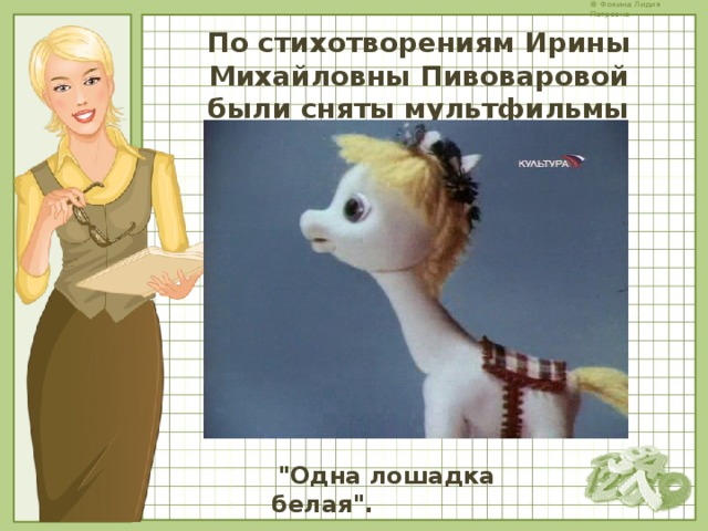 По стихотворениям Ирины Михайловны Пивоваровой были сняты мультфильмы   