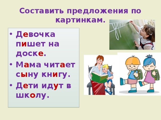 Составить предложения по картинкам. Д е вочка п и шет на доск е . М а ма чит а ет с ы ну кн и гу. Д е ти ид у т в шк о лу. 
