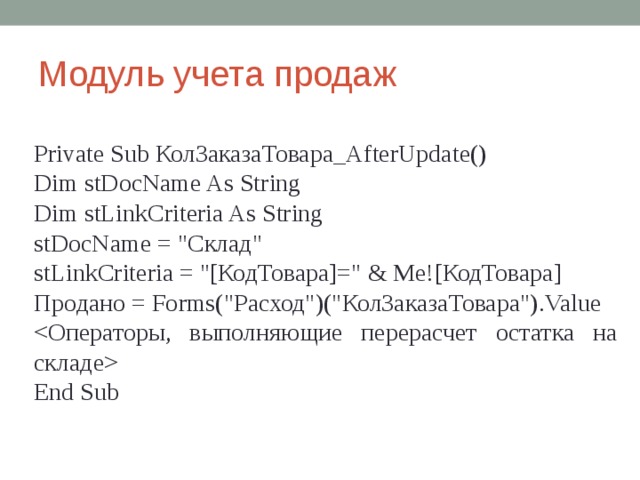 Модуль учета продаж Private Sub КолЗаказаТовара_AfterUpdate() Dim stDocName As String Dim stLinkCriteria As String stDocName = 