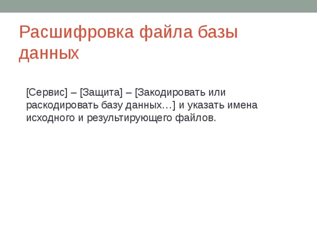 Расшифровка файла базы данных  [Сервис] – [Защита] – [Закодировать или раскодировать базу данных…] и указать имена исходного и результирующего файлов. 