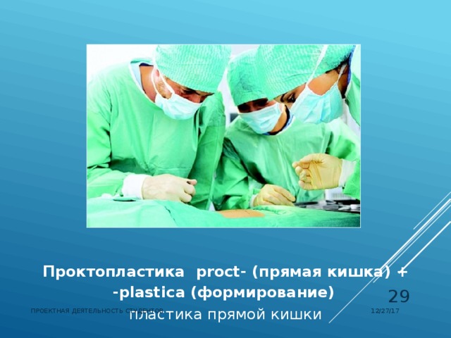    Проктопластика  proct- (прямая кишка) + -plastica (формирование)     пластика прямой кишки  12/27/17 ПРОЕКТНАЯ ДЕЯТЕЛЬНОСТЬ СТУДЕНТОВ 